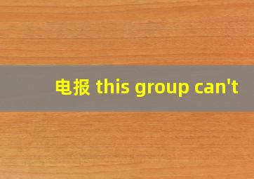 电报 this group can't